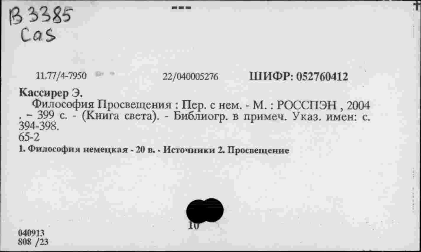 ﻿11.77/4-7950	22/040005276 ШИФР: 052760412
Кассирер Э.
Философия Просвещения : Пер. с нем. - М.: РОССПЭН , 2004 . - 399 с. - (Книга света). - Библиогр. в примеч. Указ, имен: с. 394-398.
65-2
1. Философия немецкая - 20 в. - Источники 2. Просвещение
040913
808 /23